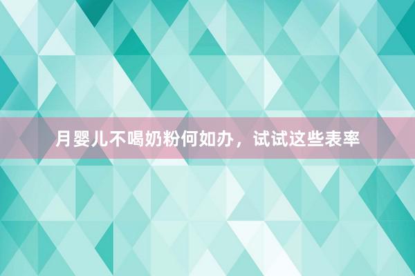 月婴儿不喝奶粉何如办，试试这些表率