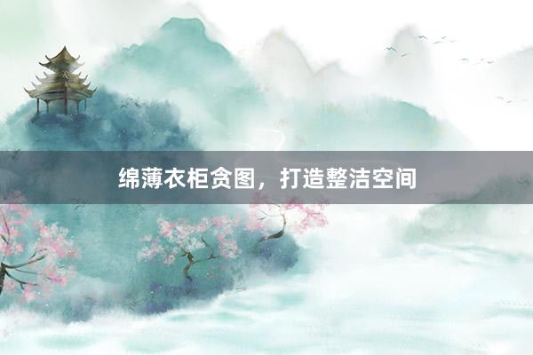 绵薄衣柜贪图，打造整洁空间