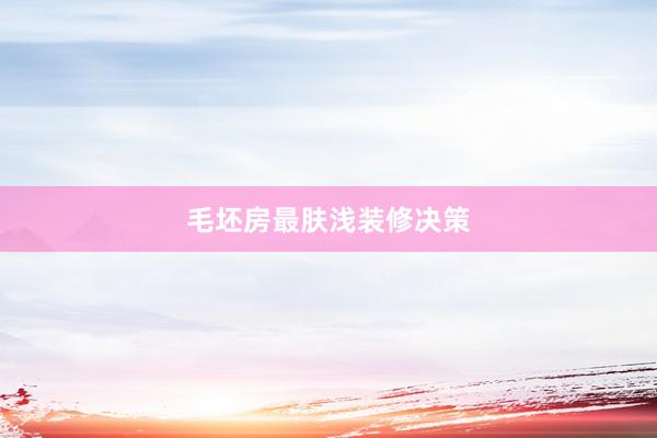 毛坯房最肤浅装修决策