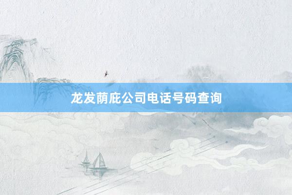 龙发荫庇公司电话号码查询
