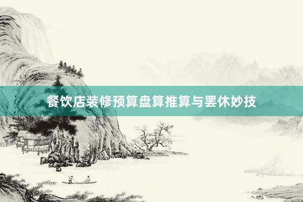 餐饮店装修预算盘算推算与罢休妙技