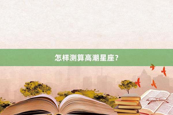 怎样测算高潮星座？