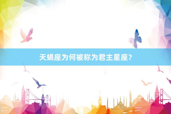 天蝎座为何被称为君主星座？