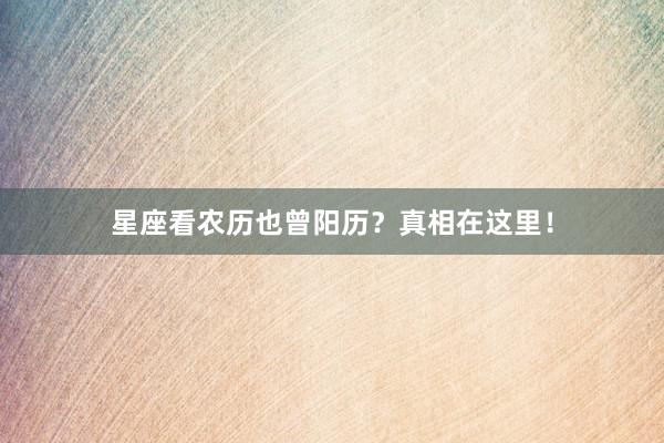 星座看农历也曾阳历？真相在这里！