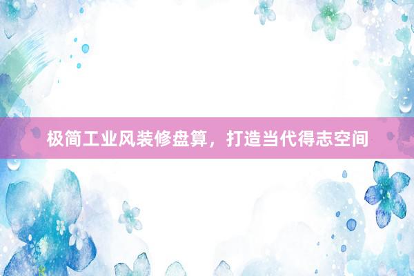 极简工业风装修盘算，打造当代得志空间