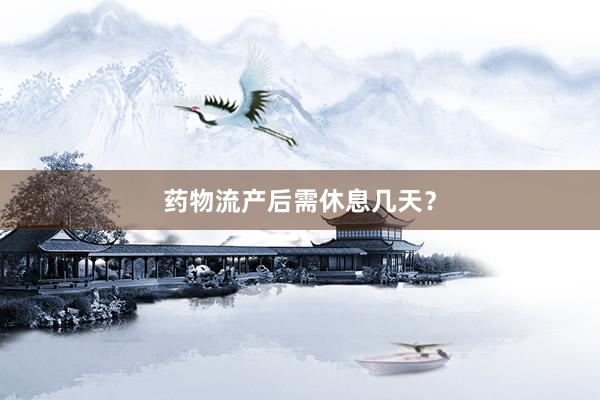 药物流产后需休息几天？